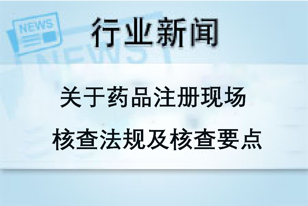 關(guān)于藥品注冊(cè)現(xiàn)場(chǎng)核查法規(guī)及核查要點(diǎn)